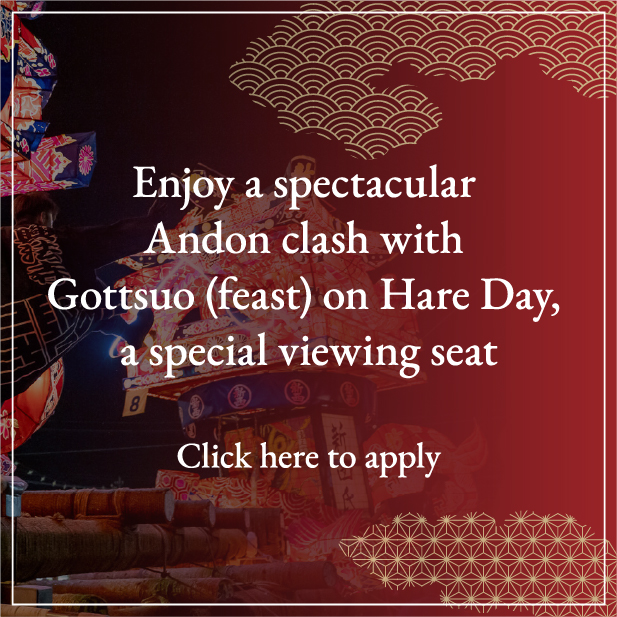 Enjoy a spectacular Andon clash with Gottsuo (feast) on Hare Day, a special viewing seat.